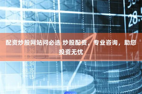 配资炒股网站问必选 炒股配资，专业咨询，助您投资无忧