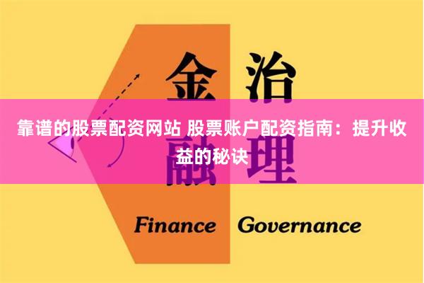 靠谱的股票配资网站 股票账户配资指南：提升收益的秘诀