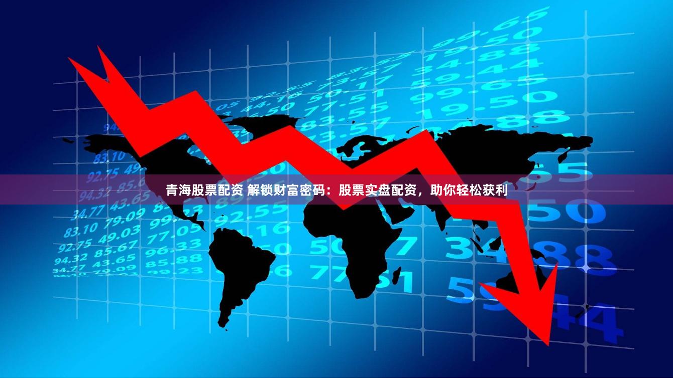 青海股票配资 解锁财富密码：股票实盘配资，助你轻松获利