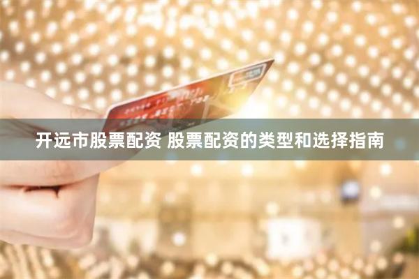 开远市股票配资 股票配资的类型和选择指南