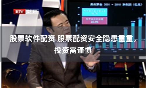 股票软件配资 股票配资安全隐患重重，投资需谨慎