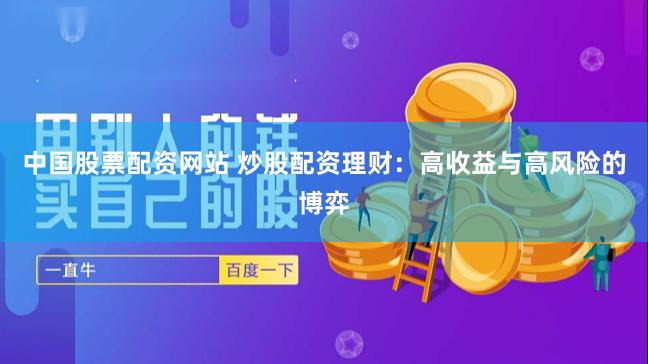 中国股票配资网站 炒股配资理财：高收益与高风险的博弈