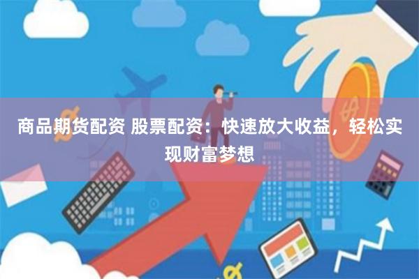 商品期货配资 股票配资：快速放大收益，轻松实现财富梦想