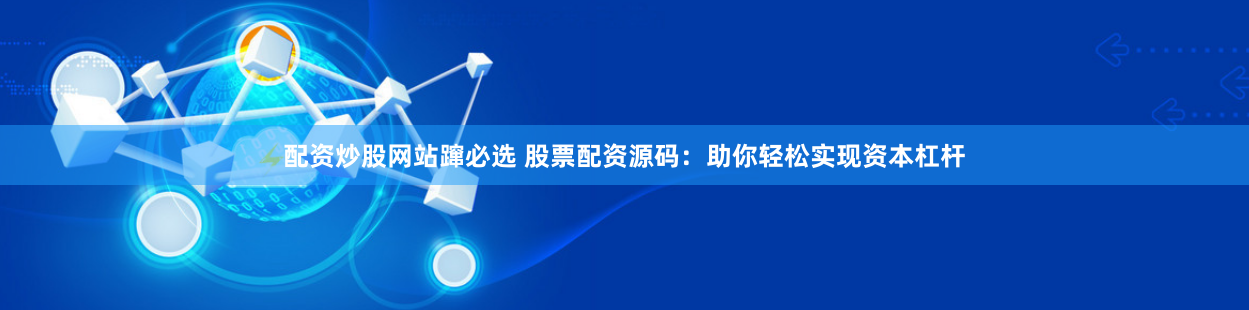 配资炒股网站蹿必选 股票配资源码：助你轻松实现资本杠杆