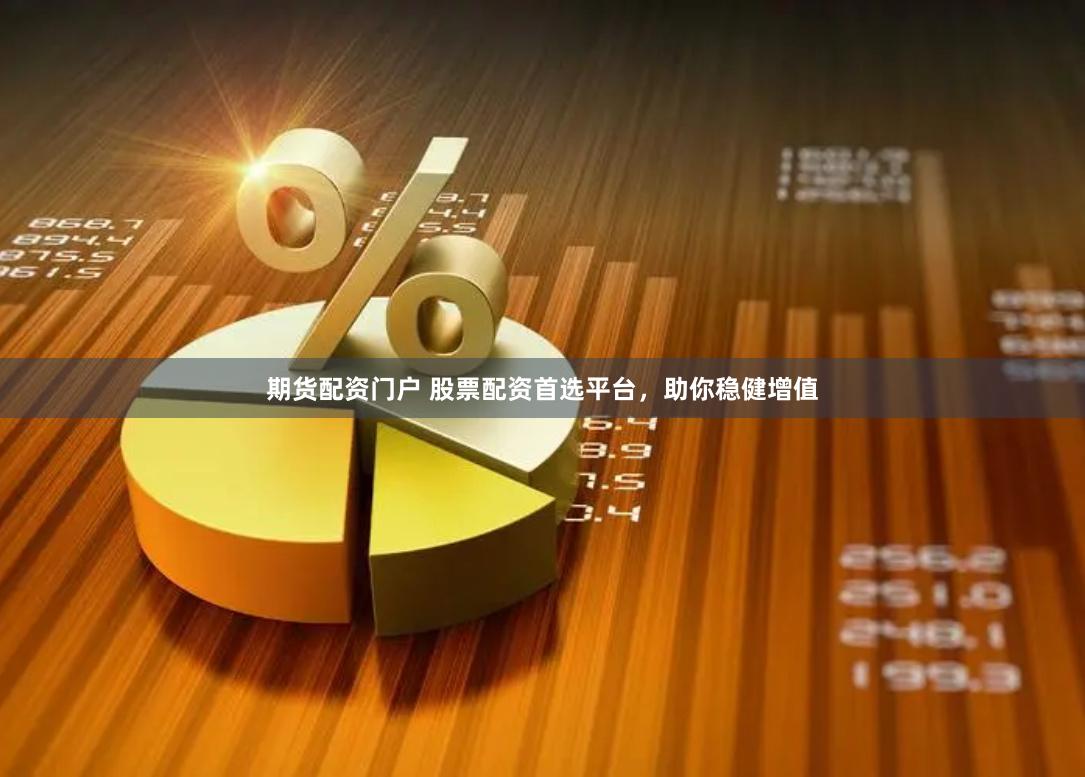 期货配资门户 股票配资首选平台，助你稳健增值