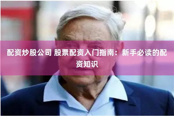 配资炒股公司 股票配资入门指南：新手必读的配资知识