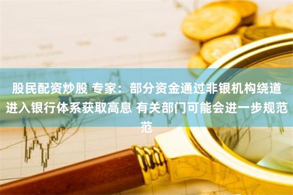 股民配资炒股 专家：部分资金通过非银机构绕道进入银行体系获取高息 有关部门可能会进一步规范