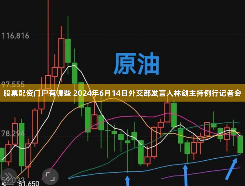 股票配资门户有哪些 2024年6月14日外交部发言人林剑主持例行记者会