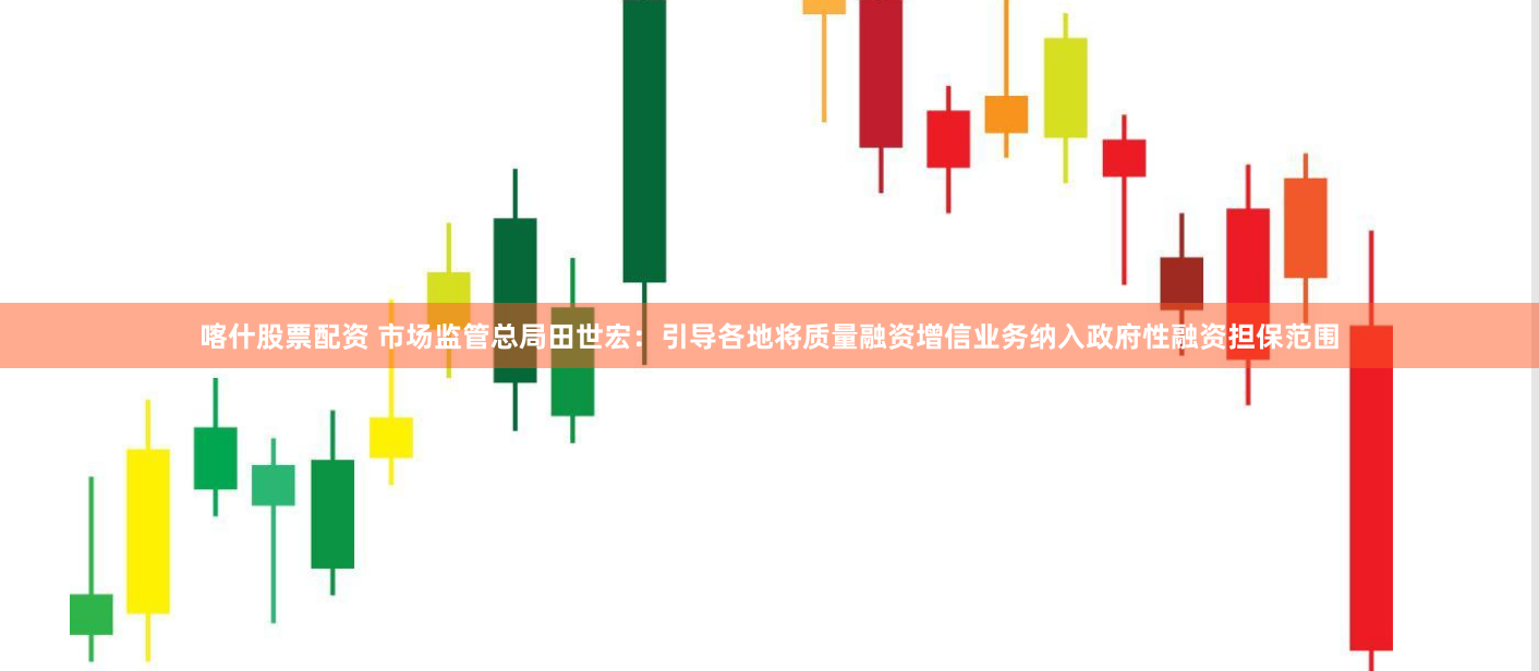 喀什股票配资 市场监管总局田世宏：引导各地将质量融资增信业务纳入政府性融资担保范围