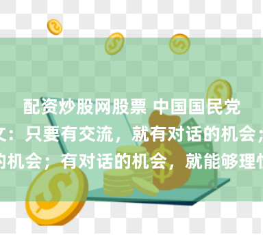 配资炒股网股票 中国国民党副主席连胜文：只要有交流，就有对话的机会；有对话的机会，就能够理性务实沟通