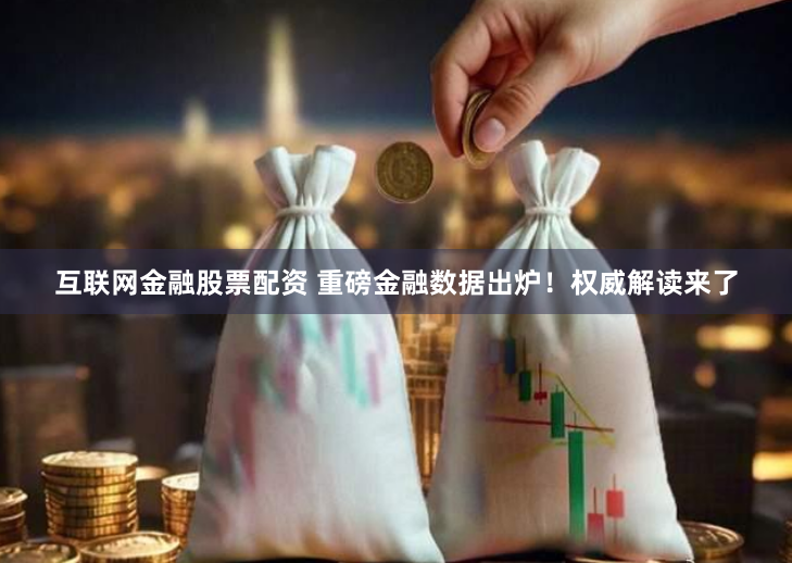互联网金融股票配资 重磅金融数据出炉！权威解读来了
