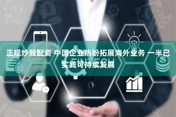 正规炒股配资 中国企业热盼拓展海外业务 一半已实践可持续发展