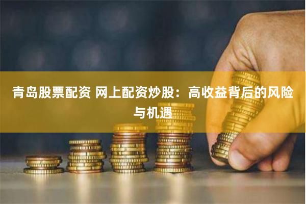 青岛股票配资 网上配资炒股：高收益背后的风险与机遇