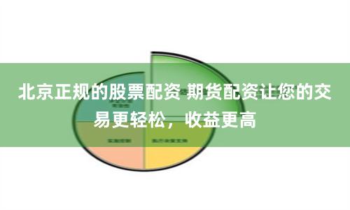 北京正规的股票配资 期货配资让您的交易更轻松，收益更高