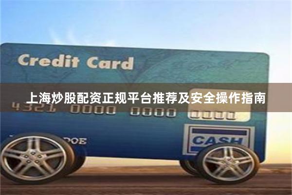上海炒股配资正规平台推荐及安全操作指南