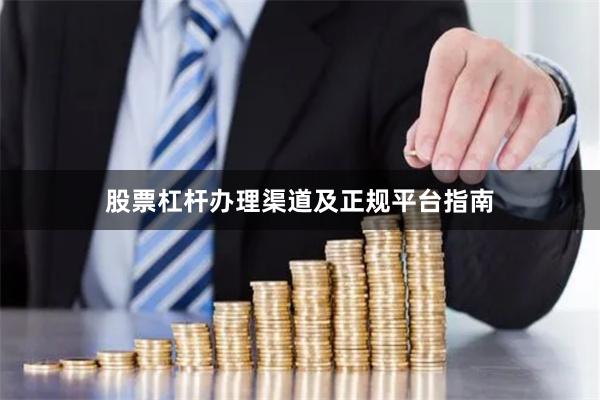 股票杠杆办理渠道及正规平台指南