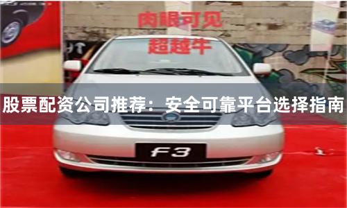 股票配资公司推荐：安全可靠平台选择指南
