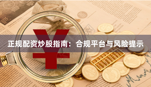 正规配资炒股指南:合规平台与风险提示