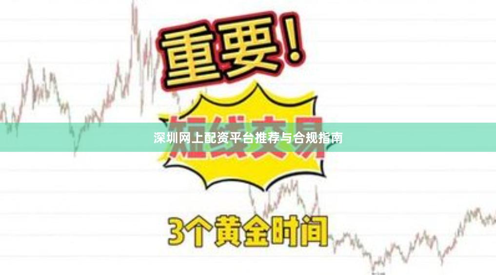 深圳网上配资平台推荐与合规指南