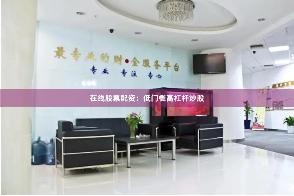 在线股票配资：低门槛高杠杆炒股