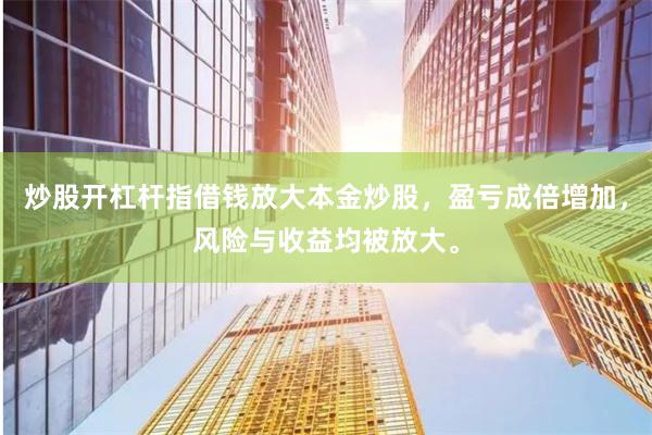 炒股开杠杆指借钱放大本金炒股，盈亏成倍增加，风险与收益均被放大。