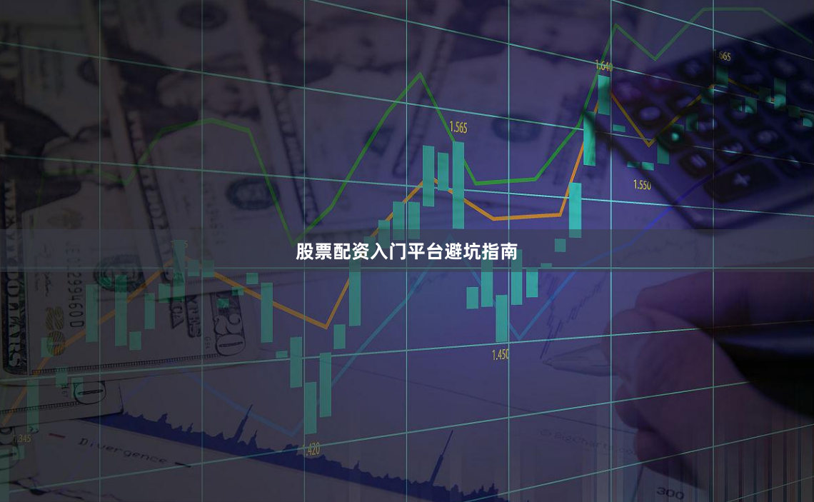 股票配资入门平台避坑指南