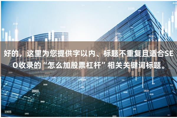 好的，这里为您提供字以内、标题不重复且适合SEO收录的“怎么加股票杠杆”相关关键词标题。