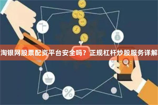 淘银网股票配资平台安全吗？正规杠杆炒股服务详解