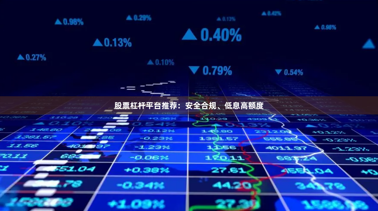 股票杠杆平台推荐：安全合规、低息高额度