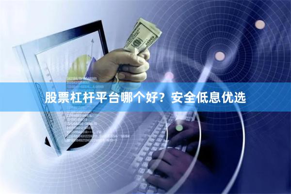 股票杠杆平台哪个好？安全低息优选