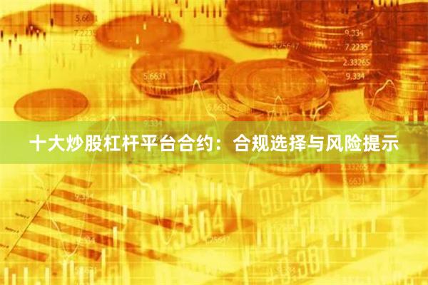 十大炒股杠杆平台合约：合规选择与风险提示
