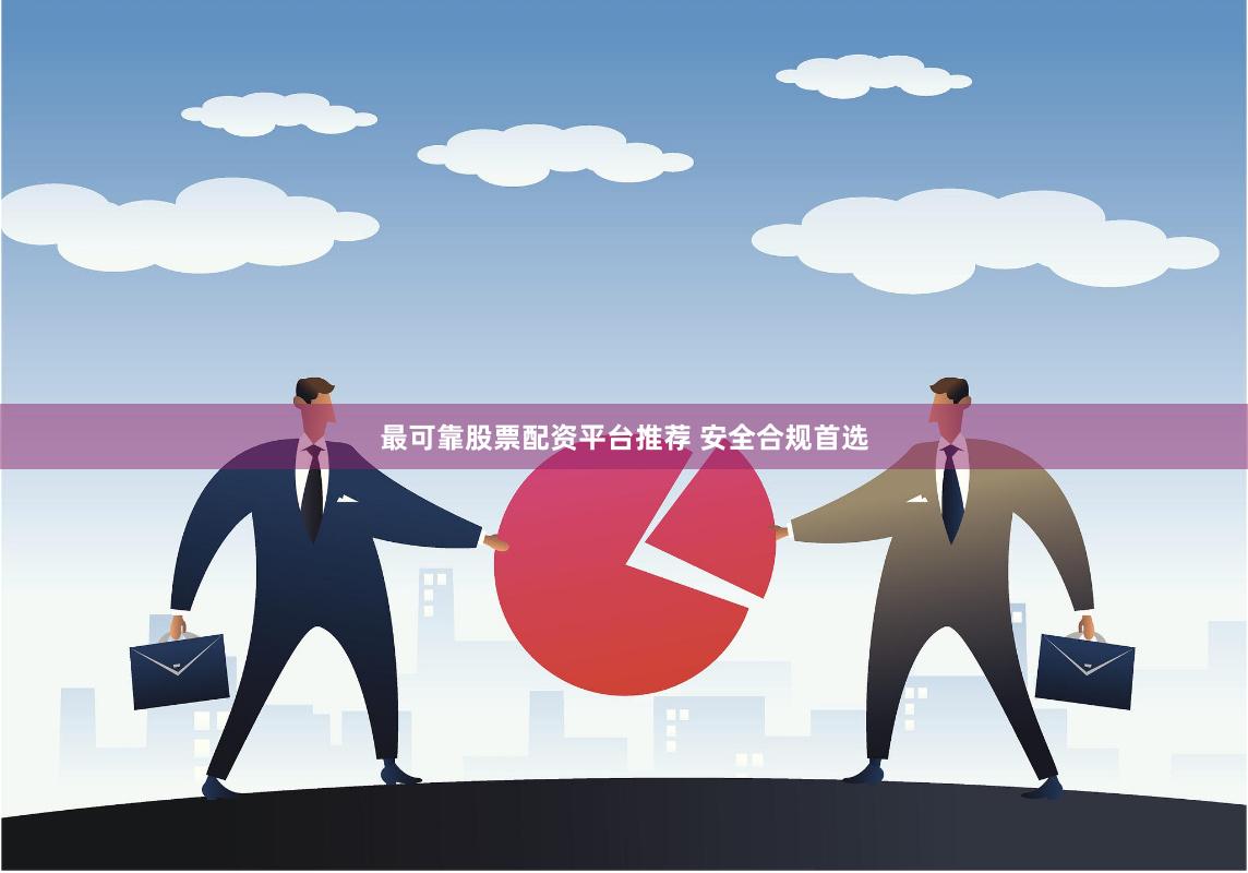 最可靠股票配资平台推荐 安全合规首选