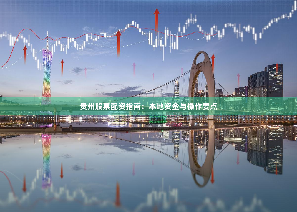 贵州股票配资指南：本地资金与操作要点