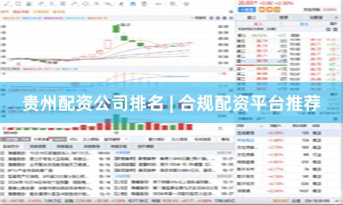 贵州配资公司排名 | 合规配资平台推荐
