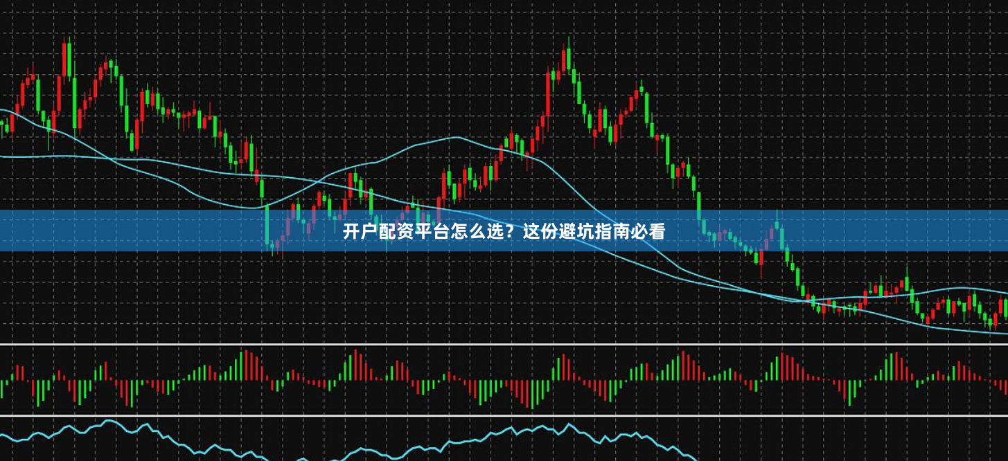 开户配资平台怎么选？这份避坑指南必看