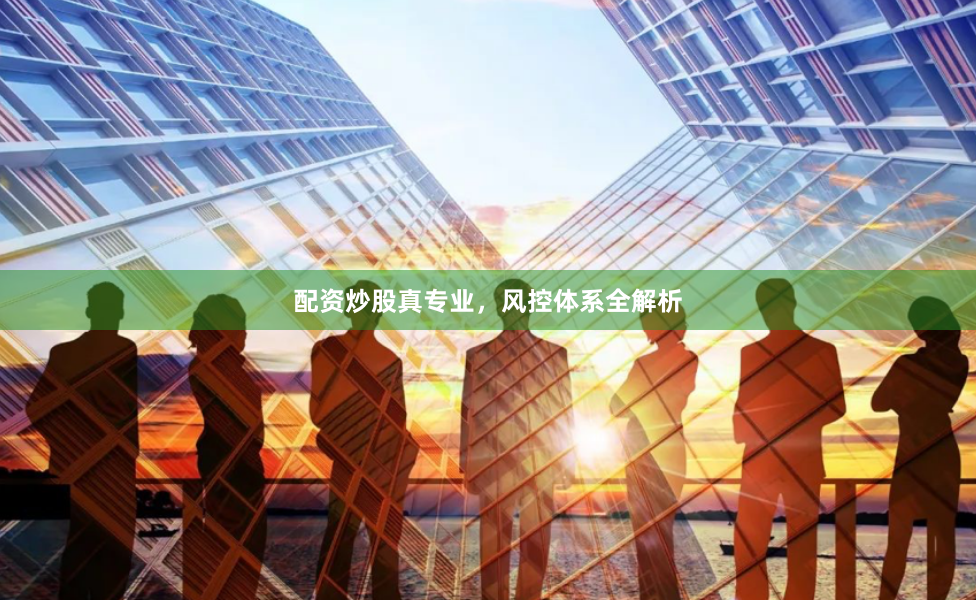 配资炒股真专业，风控体系全解析