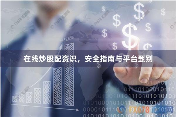 在线炒股配资识，安全指南与平台甄别